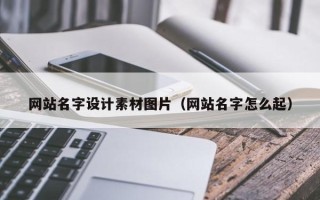 鞍山网站名字设计素材图片（网站名字怎么起）